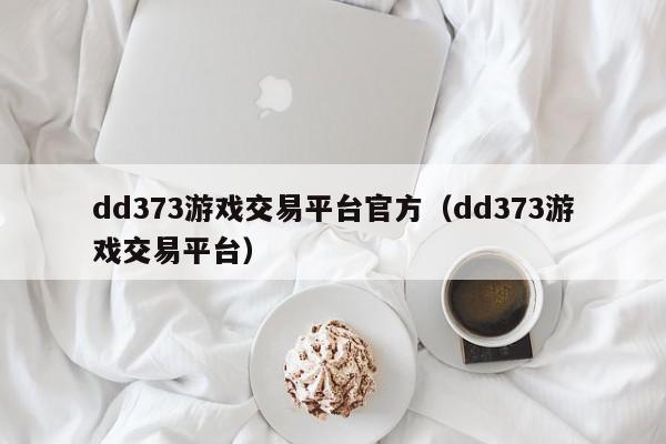 dd373游戏交易平台官方（dd373游戏交易平台）,dd373游戏交易平台官方,信息,文章,账号,第1张