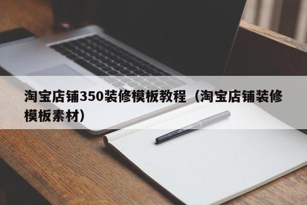 淘宝店铺350装修模板教程（淘宝店铺装修模板素材）,淘宝店铺350装修模板教程,信息,文章,视频,第1张