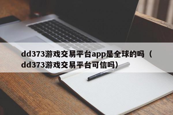 dd373游戏交易平台app是全球的吗（dd373游戏交易平台可信吗）,dd373游戏交易平台app是全球的吗,信息,文章,账号,第1张