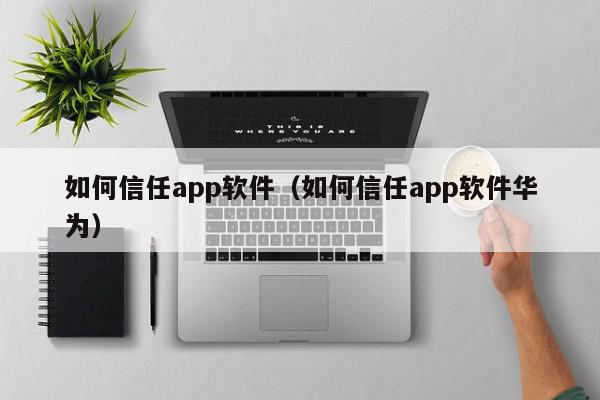 如何信任app软件（如何信任app软件华为）,如何信任app软件,信息,文章,APP,第1张