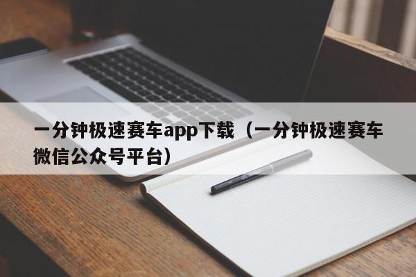 一分钟极速赛车app下载（一分钟极速赛车微信公众号平台）,一分钟极速赛车app下载,信息,文章,微信,第1张