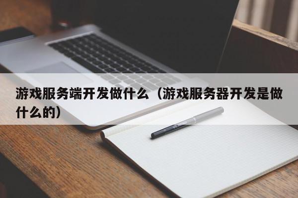 游戏服务端开发做什么（游戏服务器开发是做什么的）,游戏服务端开发做什么,信息,文章,视频,第1张