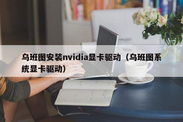 乌班图安装nvidia显卡驱动（乌班图系统显卡驱动）,乌班图安装nvidia显卡驱动,信息,文章,第三方,第1张