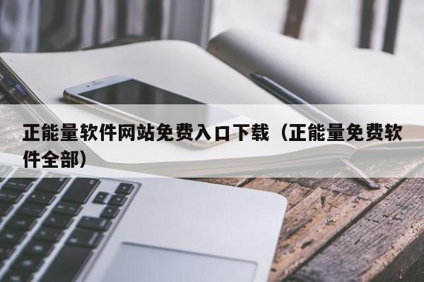 正能量软件网站免费入口下载（正能量免费软件全部）,正能量软件网站免费入口下载,信息,文章,视频,第1张