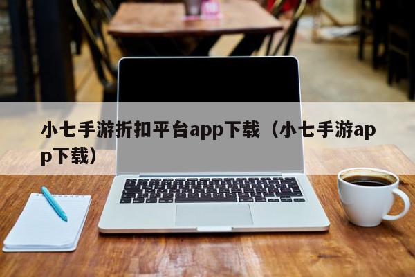 小七手游折扣平台app下载（小七手游app下载）,小七手游折扣平台app下载,信息,文章,账号,第1张