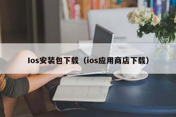 Ios安装包下载（ios应用商店下载）,Ios安装包下载,信息,文章,账号,第1张