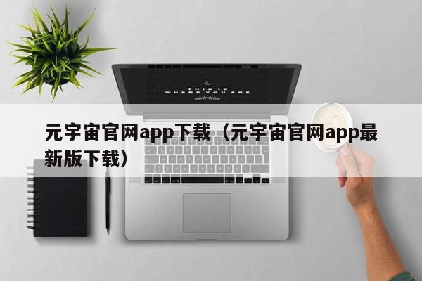 元宇宙官网app下载（元宇宙官网app最新版下载）,元宇宙官网app下载,信息,文章,百度,第1张