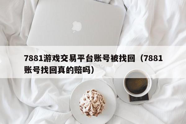 7881游戏交易平台账号被找回（7881账号找回真的赔吗）,7881游戏交易平台账号被找回,信息,文章,账号,第1张