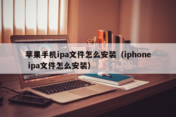 苹果手机ipa文件怎么安装（iphone ipa文件怎么安装）,苹果手机ipa文件怎么安装,信息,文章,APP,第1张