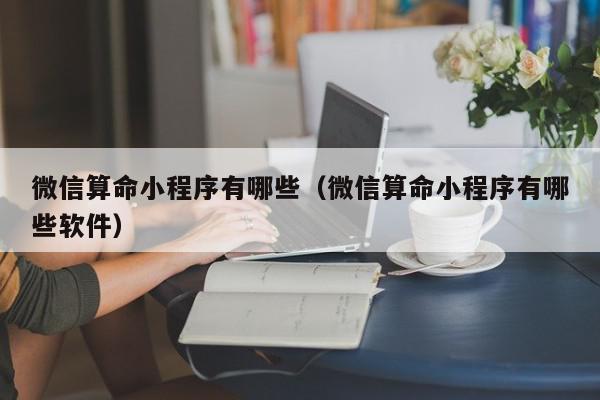 微信算命小程序有哪些（微信算命小程序有哪些软件）,微信算命小程序有哪些,信息,微信,APP,第1张