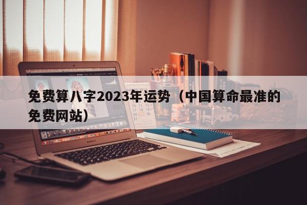 免费算八字2023年运势（中国算命最准的免费网站）,免费算八字2023年运势,信息,投资,第1张