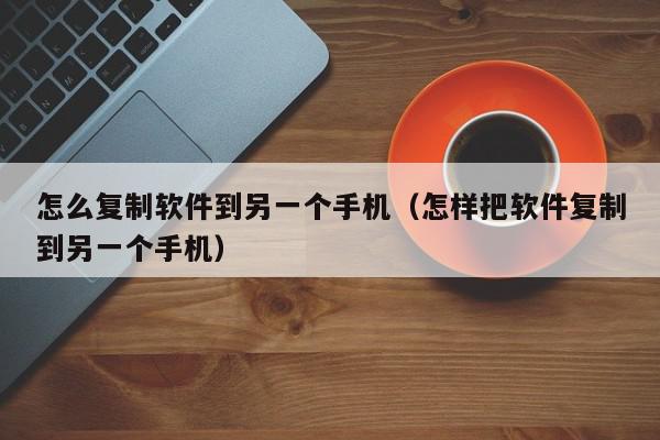 怎么复制软件到另一个手机（怎样把软件复制到另一个手机）,怎么复制软件到另一个手机,信息,视频,APP,第1张