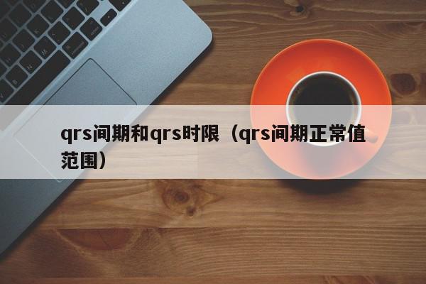 qrs间期和qrs时限（qrs间期正常值范围）,qrs间期和qrs时限,信息,文章,第1张