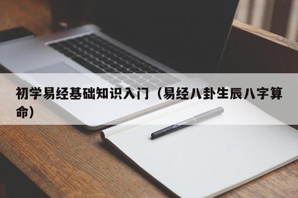 初学易经基础知识入门（易经八卦生辰八字算命）,初学易经基础知识入门,信息,文章,第1张