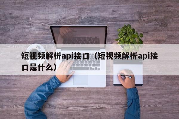 短视频解析api接口（短视频解析api接口是什么）,短视频解析api接口,信息,视频,源码,第1张