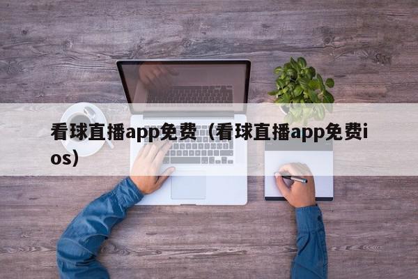 看球直播app免费（看球直播app免费ios）,看球直播app免费,信息,文章,视频,第1张