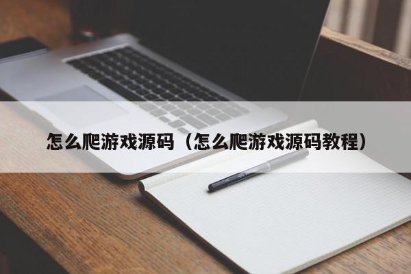 怎么爬游戏源码（怎么爬游戏源码教程）,怎么爬游戏源码,信息,文章,源码,第1张