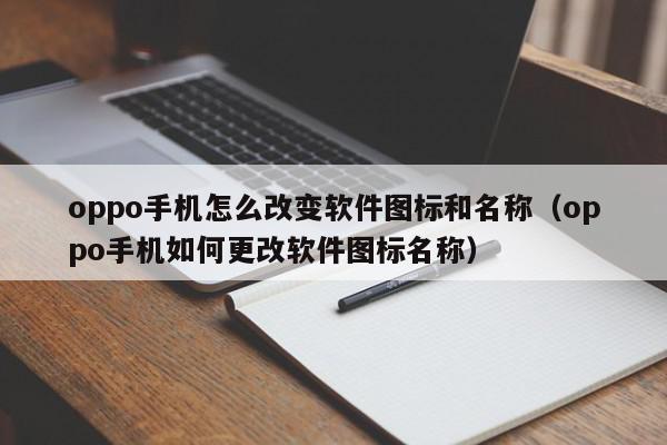 oppo手机怎么改变软件图标和名称（oppo手机如何更改软件图标名称）,oppo手机怎么改变软件图标和名称,信息,第三方,第1张