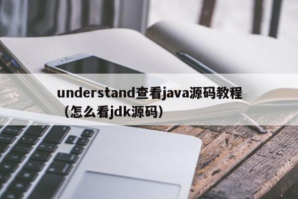 understand查看java源码教程（怎么看jdk源码）,understand查看java源码教程,信息,文章,源码,第1张