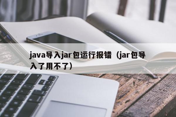 java导入jar包运行报错（jar包导入了用不了）,java导入jar包运行报错,信息,java,第三方,第1张