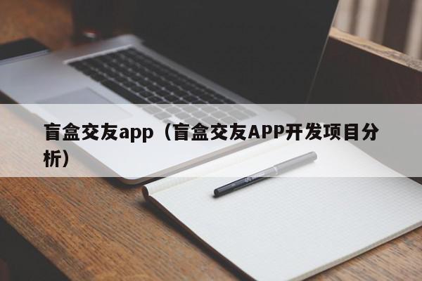 盲盒交友app（盲盒交友APP开发项目分析）,盲盒交友app,信息,视频,账号,第1张