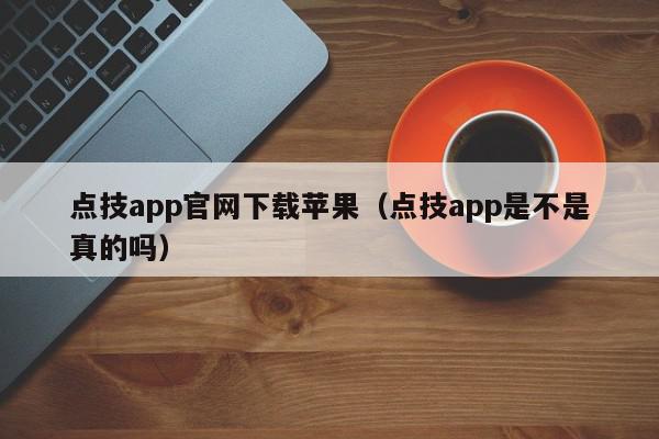 点技app官网下载苹果（点技app是不是真的吗）,点技app官网下载苹果,信息,文章,百度,第1张