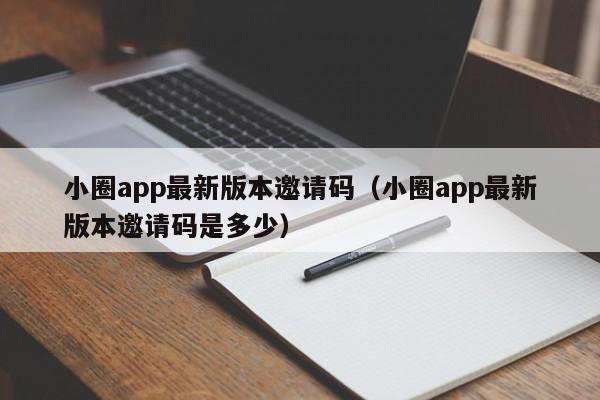 小圈app最新版本邀请码（小圈app最新版本邀请码是多少）,小圈app最新版本邀请码,信息,文章,app,第1张