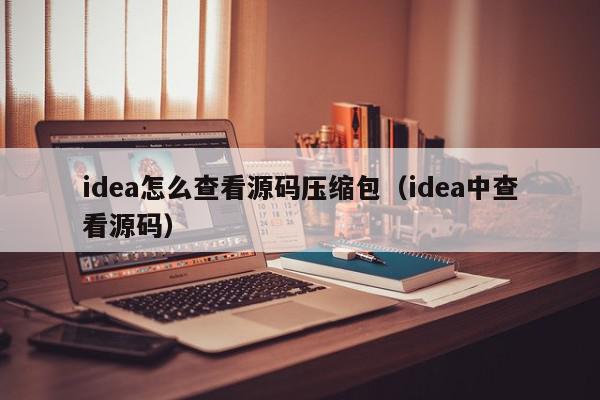 idea怎么查看源码压缩包（idea中查看源码）,idea怎么查看源码压缩包,信息,文章,源码,第1张