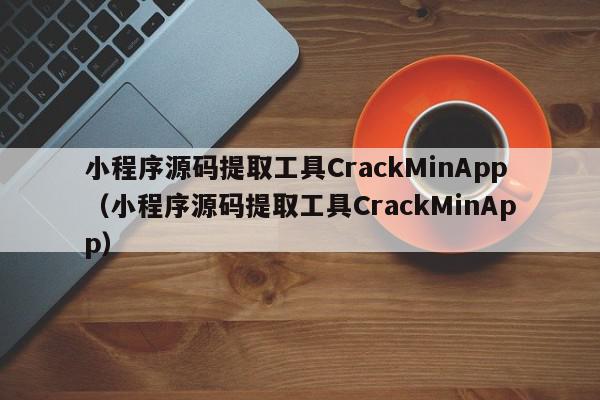 小程序源码提取工具CrackMinApp（小程序源码提取工具CrackMinApp）,小程序源码提取工具CrackMinApp,信息,源码,微信,第1张