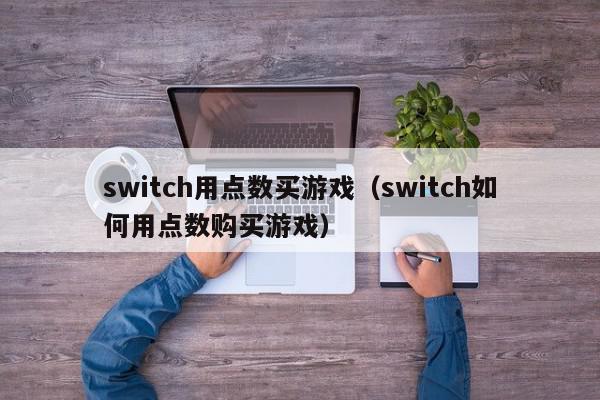 switch用点数买游戏（switch如何用点数购买游戏）,switch用点数买游戏,信息,文章,账号,第1张