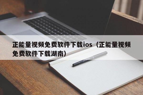 正能量视频免费软件下载ios（正能量视频免费软件下载湖南）,正能量视频免费软件下载ios,信息,视频,百度,第1张