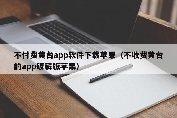 不付费黄台app软件下载苹果（不收费黄台的app破解版苹果）,不付费黄台app软件下载苹果,信息,文章,微信,第1张