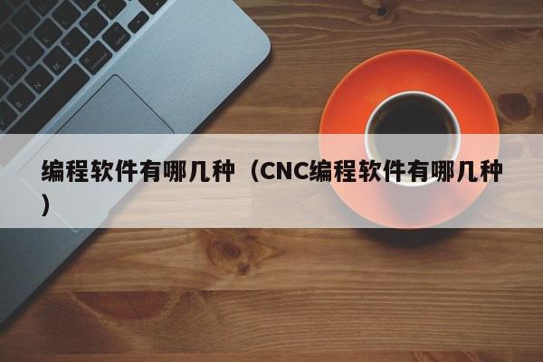 编程软件有哪几种（CNC编程软件有哪几种）,编程软件有哪几种,信息,文章,微信,第1张