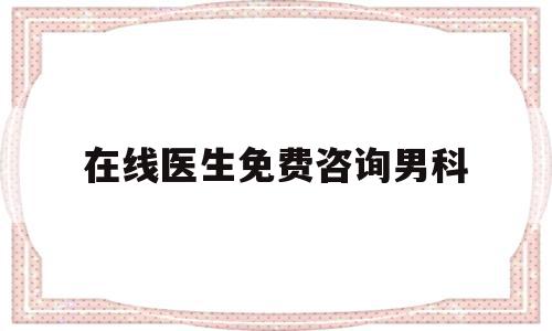 在线医生免费咨询男科(在线医生免费咨询男科内科)