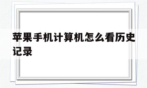 苹果手机计算机怎么看历史记录(iphone计算器过程怎么不显示)