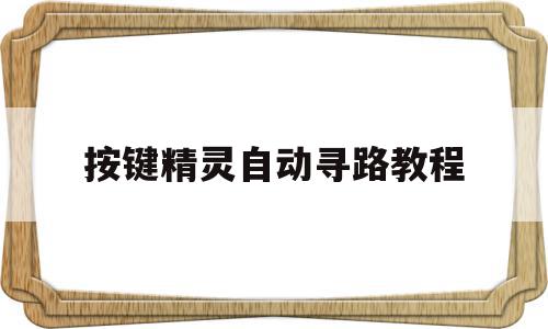 按键精灵自动寻路教程(按键精灵自动寻怪是使用什么方法)