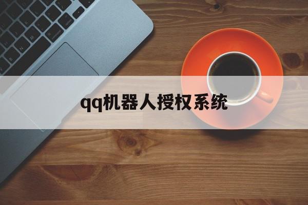 qq机器人授权系统(机器人授权系统源码)