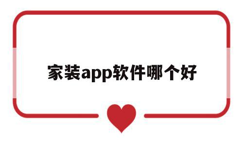 家装app软件哪个好(家装app软件哪个好一点)