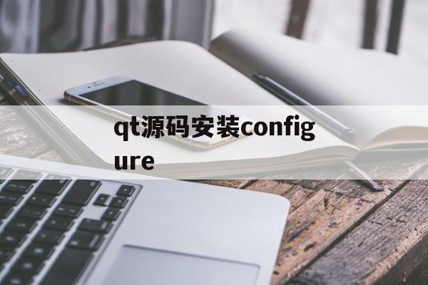 包含qt源码安装configure的词条,包含qt源码安装configure的词条,qt源码安装configure,信息,源码,第1张