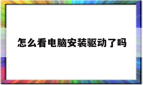 怎么看电脑安装驱动了吗(怎么看电脑安装驱动了吗苹果)