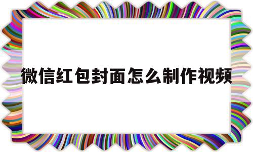 微信红包封面怎么制作视频(微信红包封面怎么制作视频的)