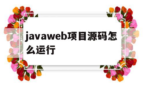 javaweb项目源码怎么运行(javaweb程序开发进阶源代码)