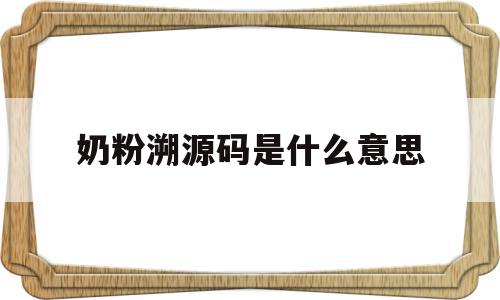 奶粉溯源码是什么意思(奶粉的溯源码重复使用的吗),奶粉溯源码是什么意思(奶粉的溯源码重复使用的吗),奶粉溯源码是什么意思,信息,源码,微信,第1张