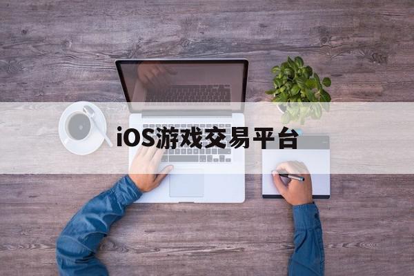 iOS游戏交易平台(ios游戏交易app)