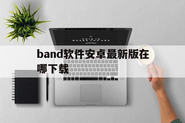 包含band软件安卓最新版在哪下载的词条