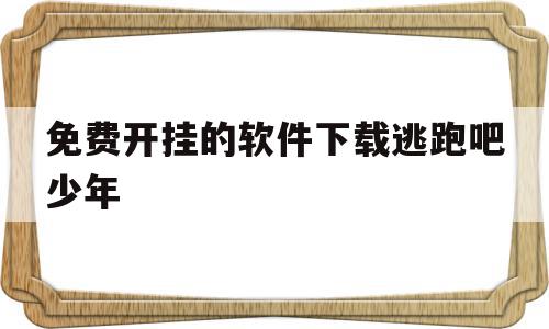 免费开挂的软件下载逃跑吧少年(免费开挂的软件下载逃跑吧少年手游)