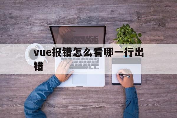 vue报错怎么看哪一行出错的简单介绍