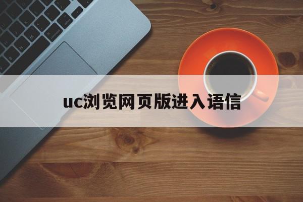 uc浏览网页版进入语信(uc浏览器有没有语音阅读功能)