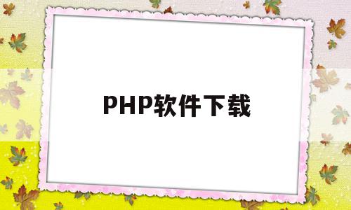 PHP软件下载(php软件下载源码)