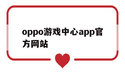 oppo游戏中心app官方网站(oppo应用商店下载官方最新版本)